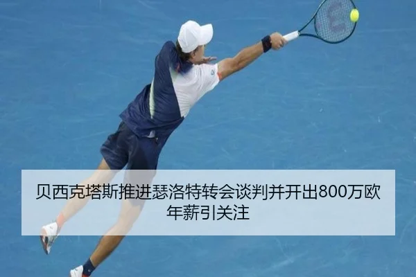 贝西克塔斯推进瑟洛特转会谈判并开出800万欧年薪引关注