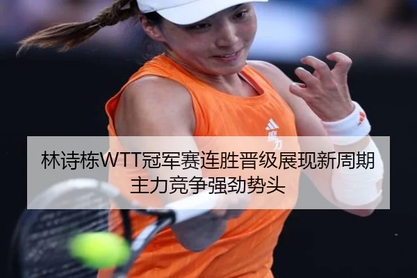 林诗栋WTT冠军赛连胜晋级展现新周期主力竞争强劲势头