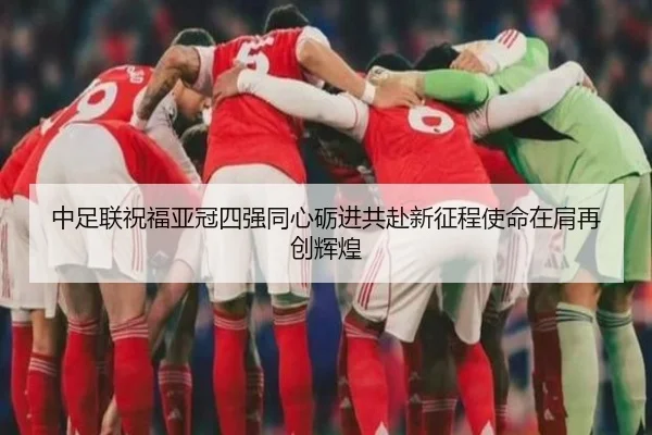中足联祝福亚冠四强同心砺进共赴新征程使命在肩再创辉煌
